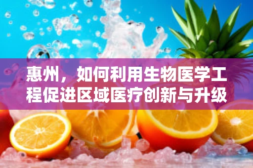 惠州，如何利用生物医学工程促进区域医疗创新与升级？