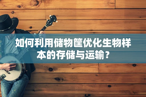 如何利用储物筐优化生物样本的存储与运输？