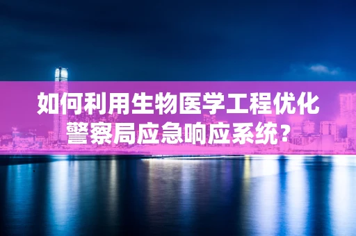 如何利用生物医学工程优化警察局应急响应系统？