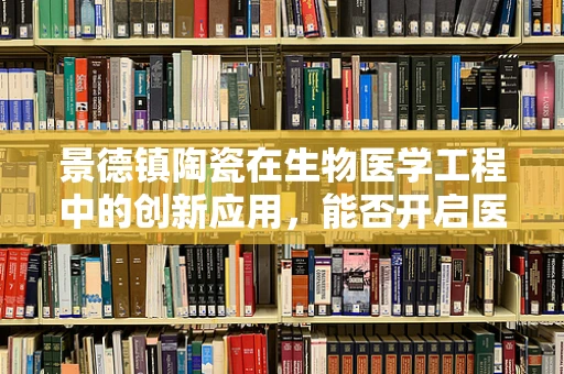 景德镇陶瓷在生物医学工程中的创新应用，能否开启医疗领域的‘青花瓷’时代？