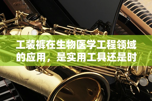 工装裤在生物医学工程领域的应用，是实用工具还是时尚选择？