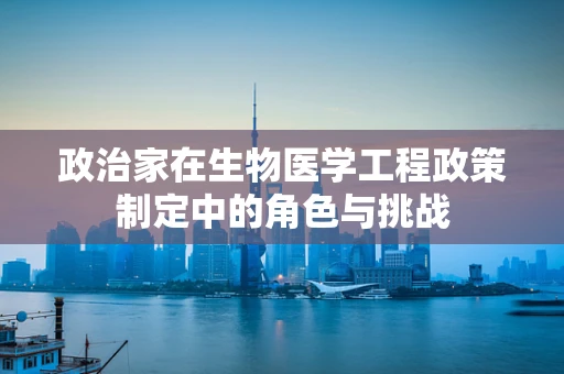 政治家在生物医学工程政策制定中的角色与挑战