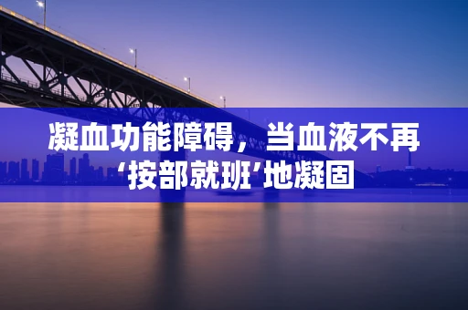 凝血功能障碍，当血液不再‘按部就班’地凝固
