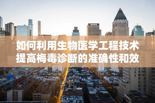 如何利用生物医学工程技术提高梅毒诊断的准确性和效率？