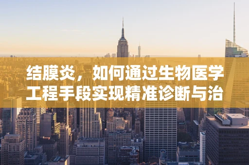 结膜炎，如何通过生物医学工程手段实现精准诊断与治疗？