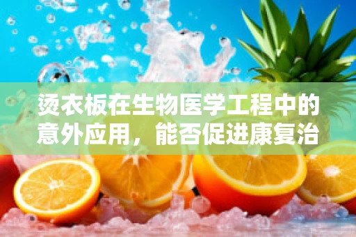 烫衣板在生物医学工程中的意外应用，能否促进康复治疗的新思路？