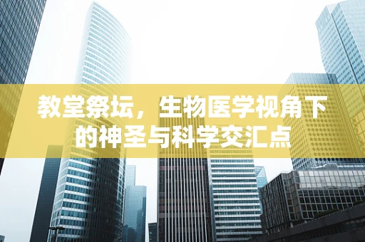 教堂祭坛，生物医学视角下的神圣与科学交汇点