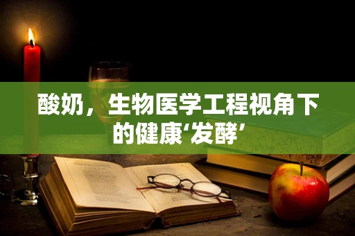 酸奶，生物医学工程视角下的健康‘发酵’