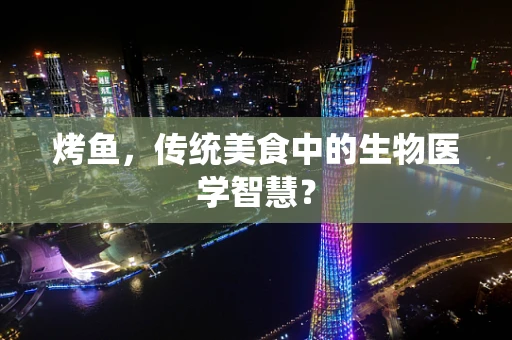 烤鱼，传统美食中的生物医学智慧？