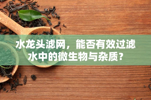 水龙头滤网，能否有效过滤水中的微生物与杂质？