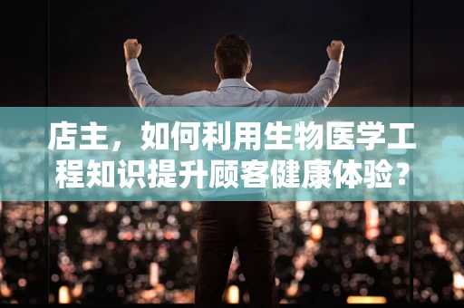 店主，如何利用生物医学工程知识提升顾客健康体验？