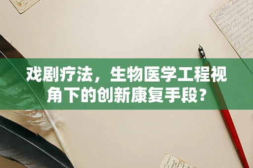 戏剧疗法，生物医学工程视角下的创新康复手段？