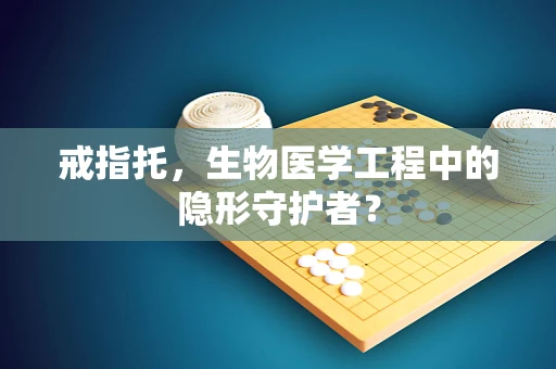 戒指托，生物医学工程中的隐形守护者？
