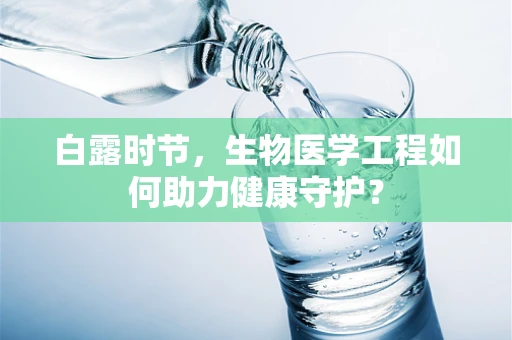 白露时节，生物医学工程如何助力健康守护？