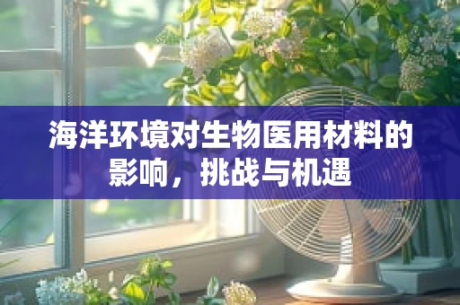 海洋环境对生物医用材料的影响，挑战与机遇