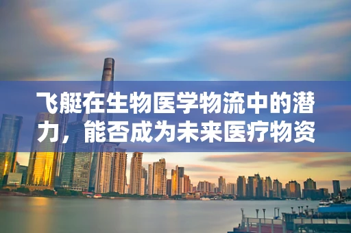飞艇在生物医学物流中的潜力，能否成为未来医疗物资的空中桥梁？