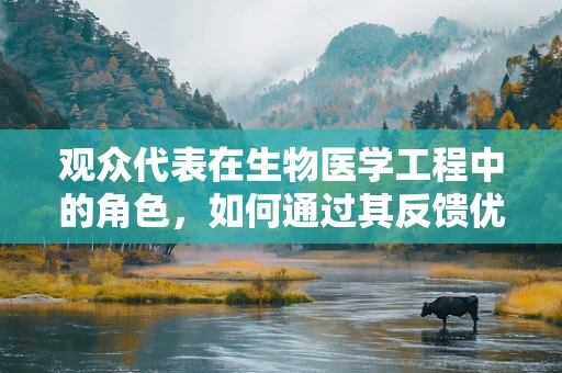观众代表在生物医学工程中的角色，如何通过其反馈优化技术设计？