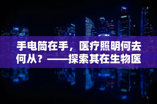 手电筒在手，医疗照明何去何从？——探索其在生物医学工程中的应用与挑战