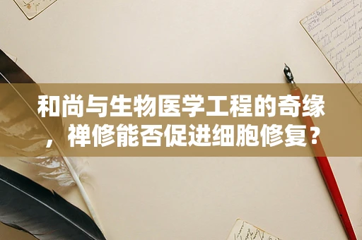 和尚与生物医学工程的奇缘，禅修能否促进细胞修复？