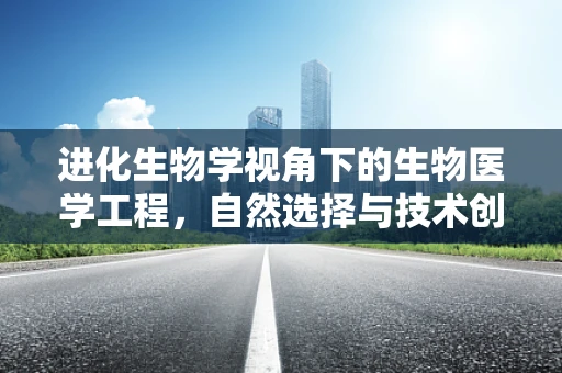 进化生物学视角下的生物医学工程，自然选择与技术创新如何共舞？