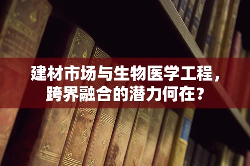 建材市场与生物医学工程，跨界融合的潜力何在？