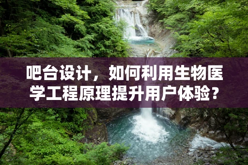 吧台设计，如何利用生物医学工程原理提升用户体验？