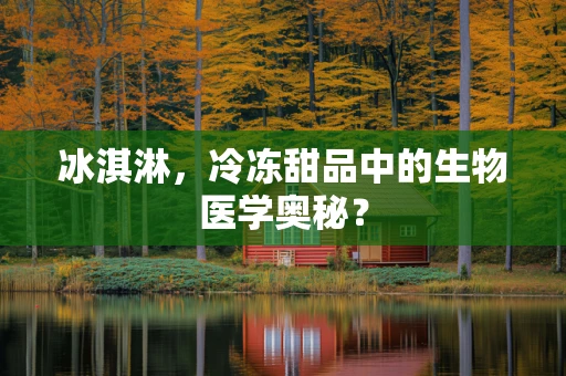 冰淇淋，冷冻甜品中的生物医学奥秘？