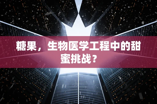 糖果，生物医学工程中的甜蜜挑战？