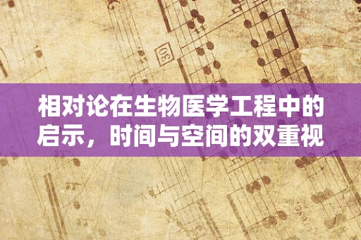 相对论在生物医学工程中的启示，时间与空间的双重视角