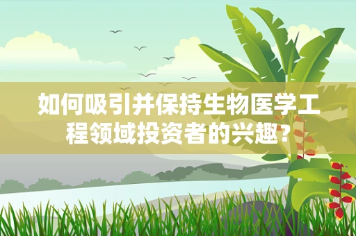 如何吸引并保持生物医学工程领域投资者的兴趣？