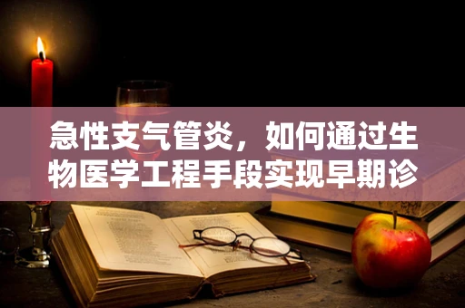 急性支气管炎，如何通过生物医学工程手段实现早期诊断与治疗？