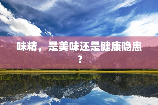 味精，是美味还是健康隐患？