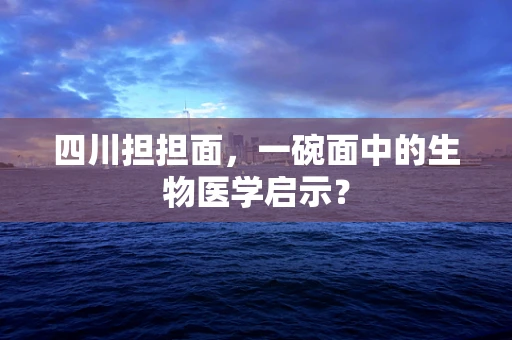 四川担担面，一碗面中的生物医学启示？