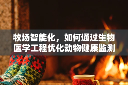 牧场智能化，如何通过生物医学工程优化动物健康监测？