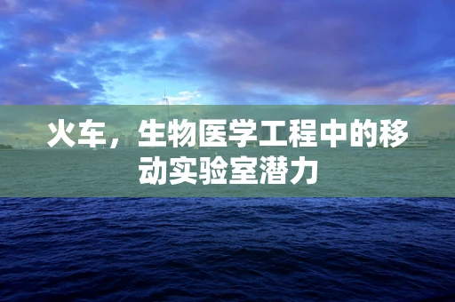 火车，生物医学工程中的移动实验室潜力