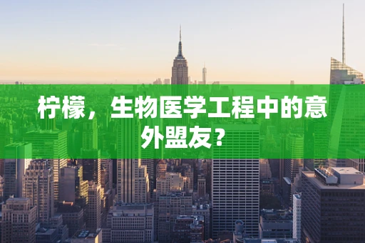 柠檬，生物医学工程中的意外盟友？