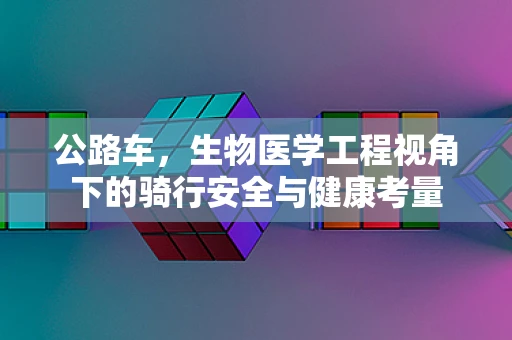 公路车，生物医学工程视角下的骑行安全与健康考量