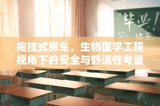 拖挂式房车，生物医学工程视角下的安全与舒适性考量