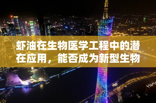 虾油在生物医学工程中的潜在应用，能否成为新型生物材料或药物载体？