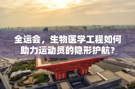 全运会，生物医学工程如何助力运动员的隐形护航？