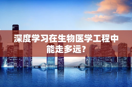 深度学习在生物医学工程中能走多远？