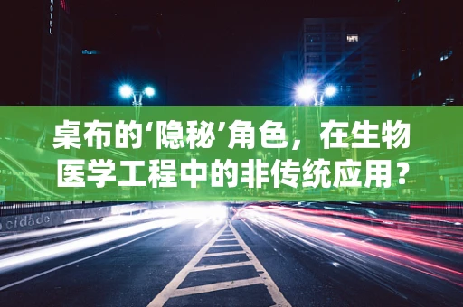 桌布的‘隐秘’角色，在生物医学工程中的非传统应用？