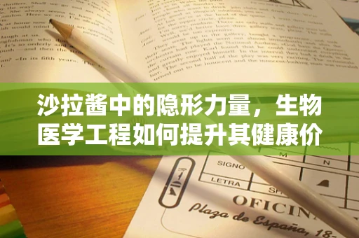 沙拉酱中的隐形力量，生物医学工程如何提升其健康价值？