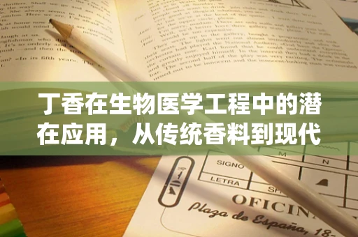 丁香在生物医学工程中的潜在应用，从传统香料到现代疗法的桥梁？