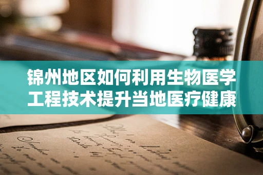 锦州地区如何利用生物医学工程技术提升当地医疗健康水平？