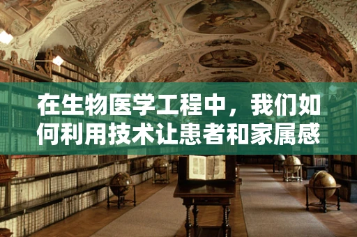 在生物医学工程中，我们如何利用技术让患者和家属感到欣慰？