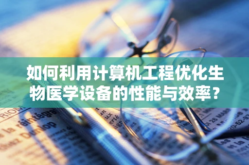 如何利用计算机工程优化生物医学设备的性能与效率？