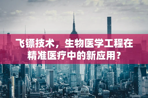 飞镖技术，生物医学工程在精准医疗中的新应用？