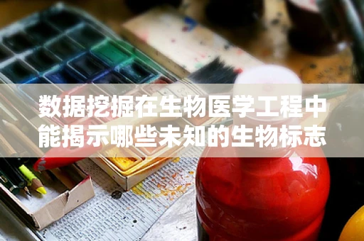 数据挖掘在生物医学工程中能揭示哪些未知的生物标志物？