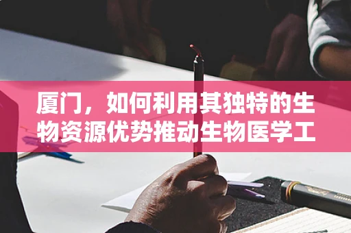 厦门，如何利用其独特的生物资源优势推动生物医学工程创新？